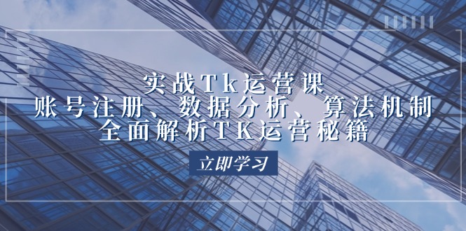 实战Tk运营实操：账号注册、数据分析、算法机制，全面解析TK运营秘籍-中创网_专注互联网创业,项目资源整合
