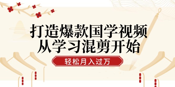 （12572期）打造爆款国学视频，从学习混剪开始！轻松涨粉，视频号分成月入过万-中创网_专注互联网创业,项目资源整合
