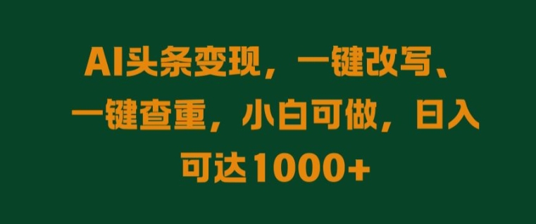 AI头条变现，一键改写、一键查重，小白可做，日入可达1k-中创网_专注互联网创业,项目资源整合