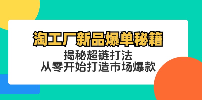 （12600期）淘工厂新品爆单秘籍：揭秘超链打法，从零开始打造市场爆款-番茄副业网