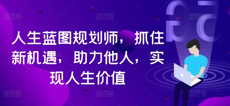 人生蓝图规划师，抓住新机遇，助力他人，实现人生价值-中创网_专注互联网创业,项目资源整合