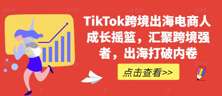 TikTok跨境出海电商人成长摇篮，汇聚跨境强者，出海打破内卷-皓哥创业笔记