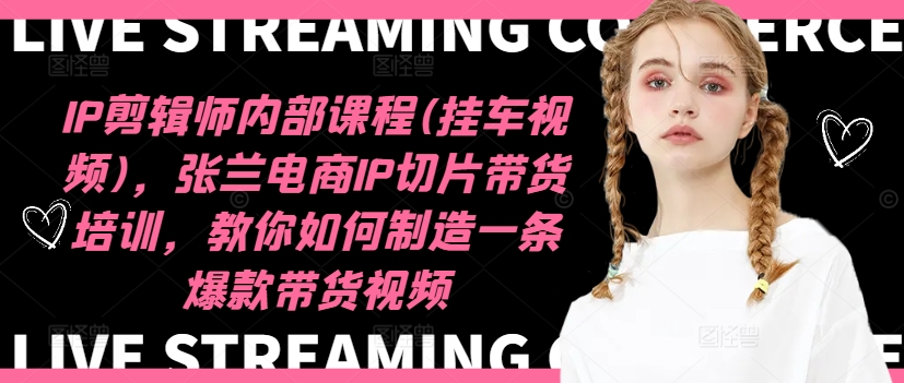 IP剪辑师内部课程(挂车视频)（更新09月），张兰电商IP切片带货培训，教你如何制造一条爆款带货视频-中创网_专注互联网创业,项目资源整合