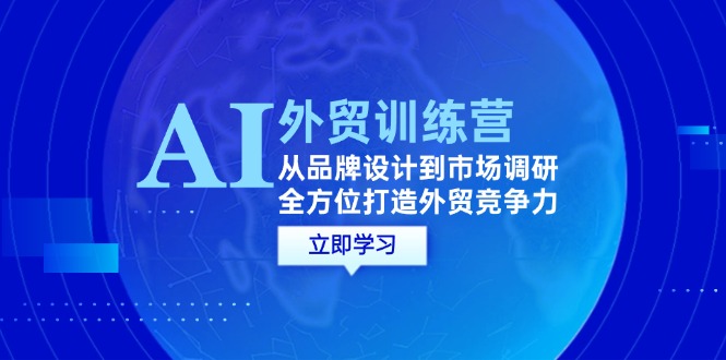 AI+外贸训练营：从品牌设计到市场调研，全方位打造外贸竞争力-中创网_专注互联网创业,项目资源整合