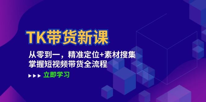 TK带货新课：从零到一，精准定位+素材搜集 掌握短视频带货全流程-中创网_专注互联网创业,项目资源整合