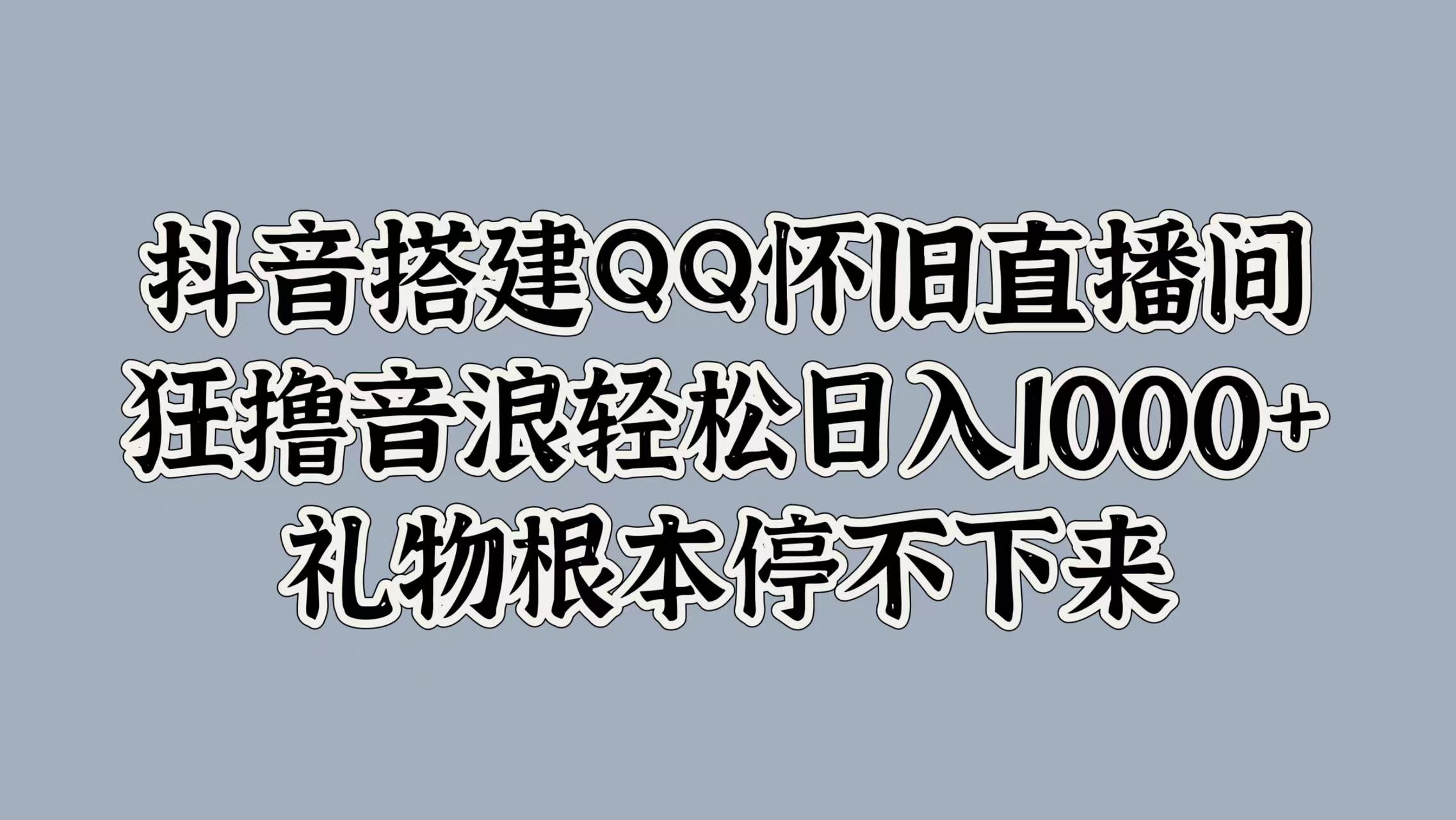 抖音搭建QQ怀旧直播间，狂撸音浪轻松日入1k+礼物根本停不下来-中创网_专注互联网创业,项目资源整合