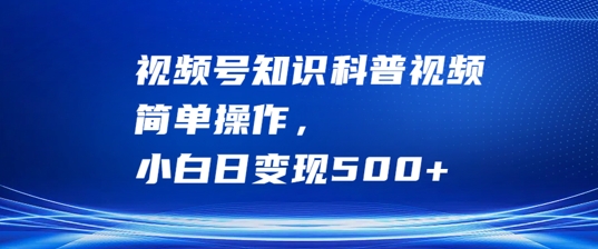 视频号知识科普视频，简单操作，小白日变现500+【揭秘】-中创网_专注互联网创业,项目资源整合