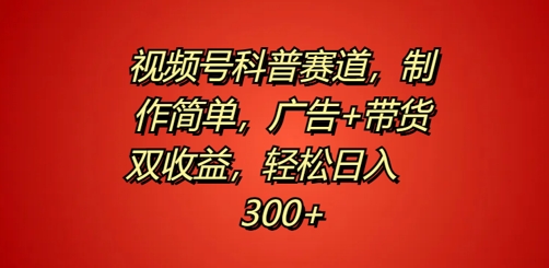 视频号科普赛道，制作简单，广告+带货双收益，轻松日入300+-中创网_专注互联网创业,项目资源整合