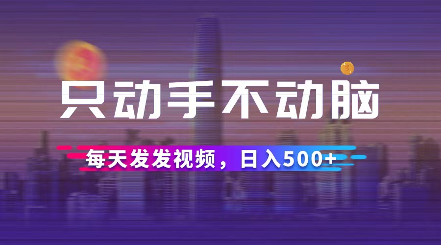 （12433期）只动手不动脑，每天发发视频，日入500+-中创网_专注互联网创业,项目资源整合