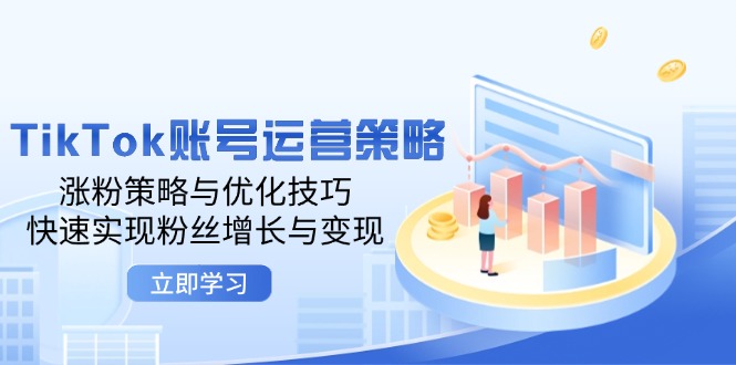 （12614期）TikTok账号运营策略：涨粉策略与优化技巧，快速实现粉丝增长与变现-中创网_专注互联网创业,项目资源整合