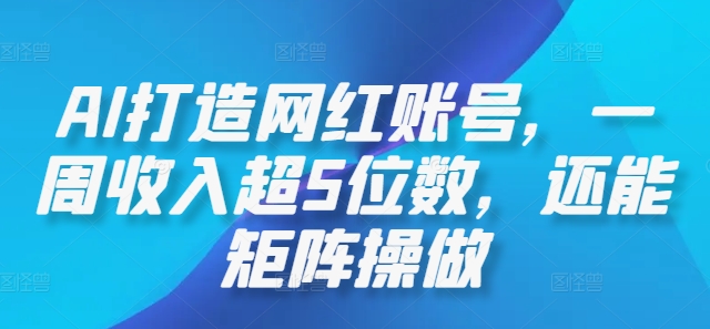 AI打造网红账号，一周收入超5位数，还能矩阵操做-中创网_专注互联网创业,项目资源整合