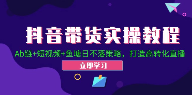（12543期）抖音带货实操教程！Ab链+短视频+鱼塘日不落策略，打造高转化直播-中创网_专注互联网创业,项目资源整合