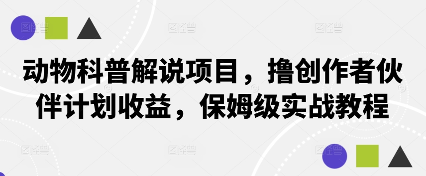 动物科普解说项目，撸创作者伙伴计划收益，保姆级实战教程-中创网_专注互联网创业,项目资源整合