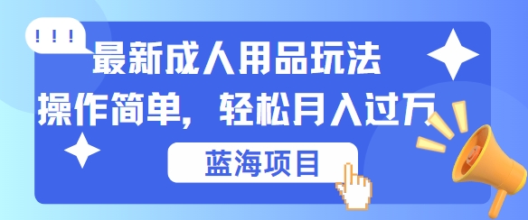 最新成人用品项目玩法，操作简单，动动手，轻松日入几张【揭秘】-番茄副业网