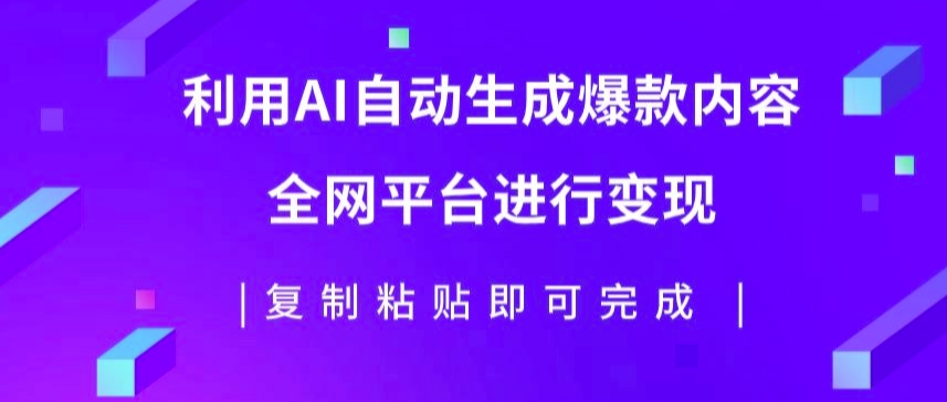 利用AI批量生产出爆款内容，全平台进行变现，复制粘贴日入5张-中创网_专注互联网创业,项目资源整合