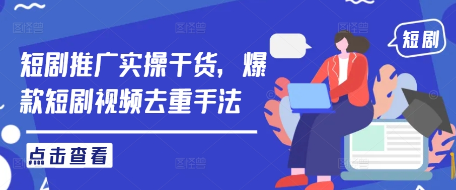 短剧推广实操干货，爆款短剧视频去重手法-中创网_专注互联网创业,项目资源整合