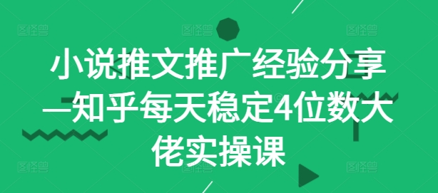 小说推文推广经验分享—知乎每天稳定4位数大佬实操课-中创网_专注互联网创业,项目资源整合