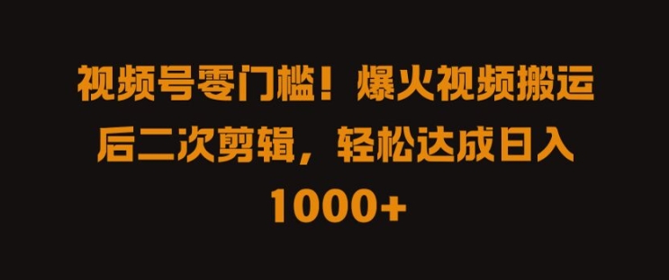 视频号零门槛，爆火视频搬运后二次剪辑，轻松达成日入 1k+【揭秘】-中创网_专注互联网创业,项目资源整合