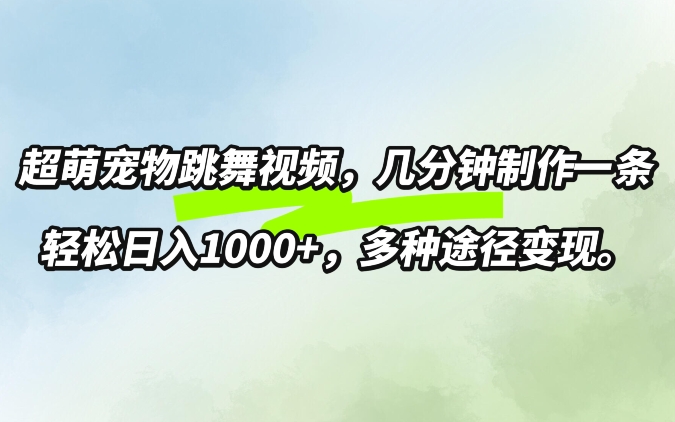 超萌宠物跳舞，几分钟制作一条视频，轻松日入1k，多种变现方式-番茄副业网
