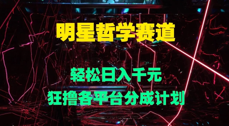 明星哲学赛道，狂撸各平台分成计划，轻松日入几张-中创网_专注互联网创业,项目资源整合