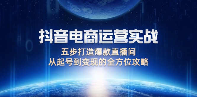 （12542期）抖音电商运营实战：五步打造爆款直播间，从起号到变现的全方位攻略-中创网_专注互联网创业,项目资源整合