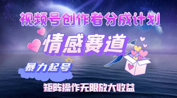 视频号创作者分成项目之情感赛道，暴力起号可同步多平台发布，矩阵操作无限放大收益-中创网_专注互联网创业,项目资源整合