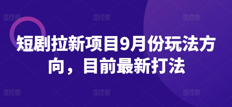 短剧拉新项目9月份玩法方向，目前最新打法-番茄副业网