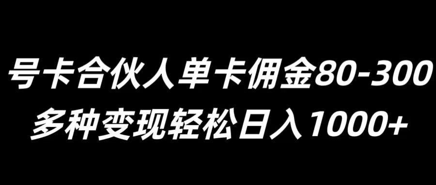 号卡合伙人单卡佣金80-300，多种变现轻松日入1k-中创网_专注互联网创业,项目资源整合