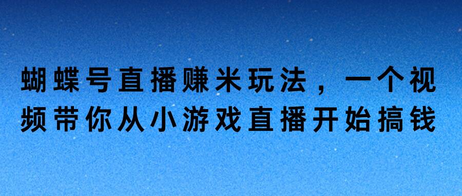 蝴蝶号直播赚米玩法，一个视频带你从小游戏直播开始搞钱-中创网_专注互联网创业,项目资源整合