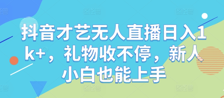 抖音才艺无人直播日入1k+，礼物收不停，新人小白也能上手【揭秘】-中创网_专注互联网创业,项目资源整合