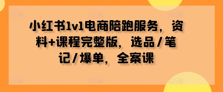 小红书1v1电商陪跑服务，资料+课程完整版，选品/笔记/爆单，全案课-中创网_专注互联网创业,项目资源整合