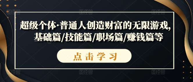 超级个体·普通人创造财富的无限游戏，基础篇/技能篇/职场篇/赚钱篇等-中创网_专注互联网创业,项目资源整合