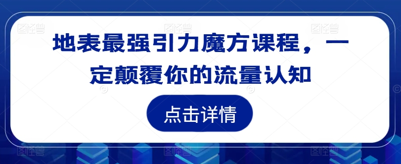 地表最强引力魔方课程，一定颠覆你的流量认知-中创网_专注互联网创业,项目资源整合