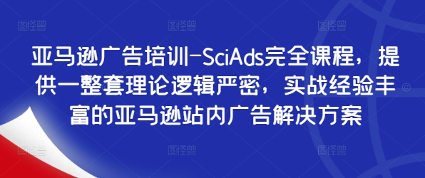 亚马逊广告培训-SciAds完全课程，提供一整套理论逻辑严密，实战经验丰富的亚马逊站内广告解决方案-中创网_专注互联网创业,项目资源整合