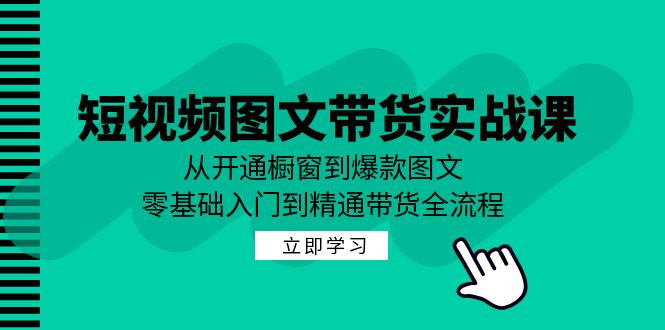 短视频图文带货实战课：从开通橱窗到爆款图文，零基础入门到精通带货-中创网_专注互联网创业,项目资源整合