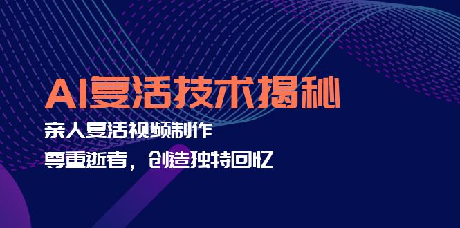 （12483期）AI复活技术揭秘：亲人复活视频制作，尊重逝者，创造独特回忆-中创网_专注互联网创业,项目资源整合