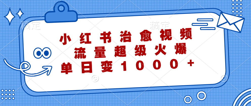 （12707期）小红书治愈视频，流量超级火爆，单日变现1000+-中创网_专注互联网创业,项目资源整合