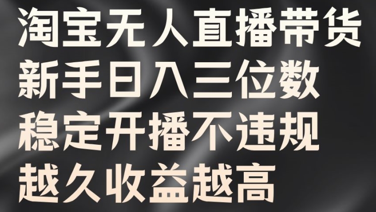 淘宝无人直播带货，新手日入三位数，稳定开播不违规，越久收益越高【揭秘】-中创网_专注互联网创业,项目资源整合