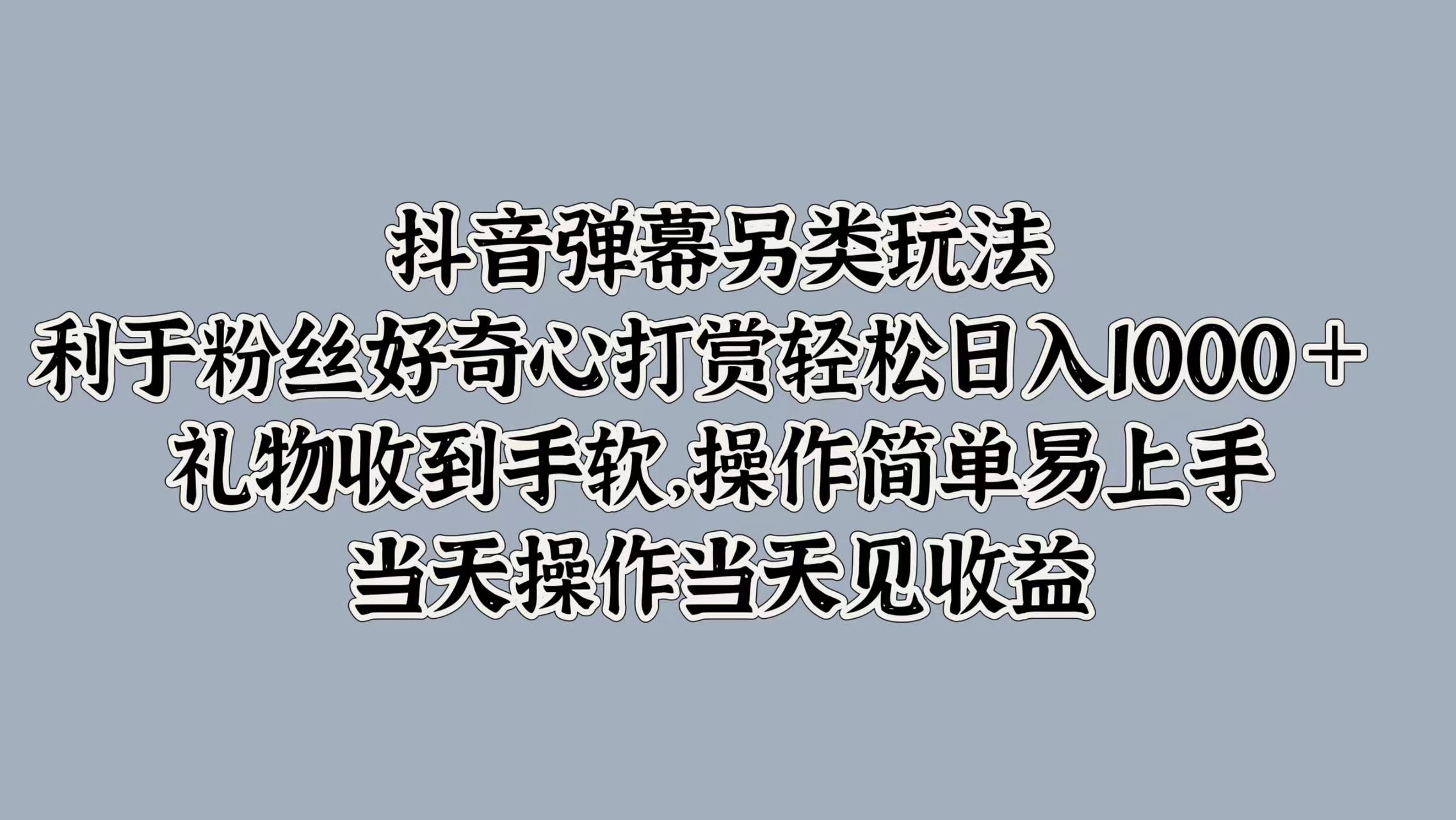 抖音弹幕另类玩法，利于粉丝好奇心打赏轻松日入1k+ 礼物收到手软，当天操作当天见收益-中创网_专注互联网创业,项目资源整合