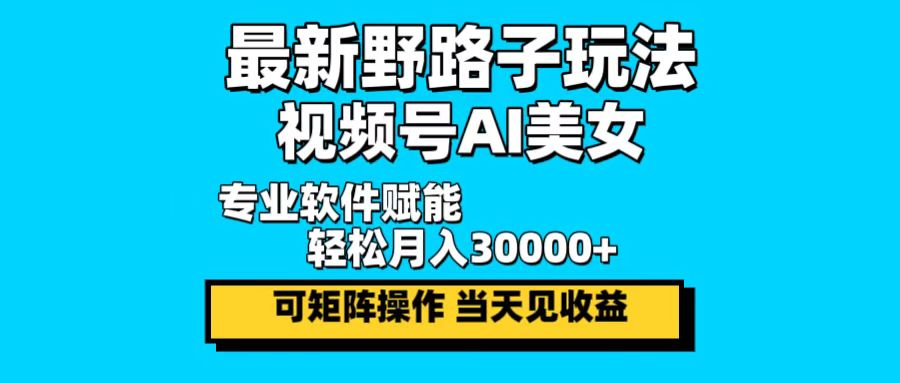 （12798期）最新野路子玩法，视频号AI美女，当天见收益，轻松月入30000＋-中创网_专注互联网创业,项目资源整合