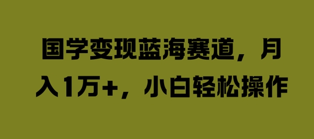 国学变现蓝海赛道，月入1W+，小白轻松操作【揭秘】-中创网_专注互联网创业,项目资源整合