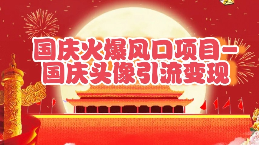 国庆爆火风口项目——国庆头像引流变现，零门槛高收益，小白也能起飞-中创网_专注互联网创业,项目资源整合