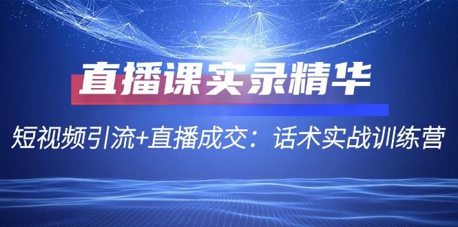 直播课实录精华：短视频引流+直播成交：话术实战训练营-中创网_专注互联网创业,项目资源整合