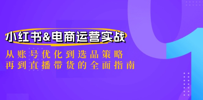 小红书&电商运营实战：从账号优化到选品策略，再到直播带货的全面指南-中创网_专注互联网创业,项目资源整合
