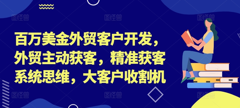 百万美金外贸客户开发，外贸主动获客，精准获客系统思维，大客户收割机-中创网_专注互联网创业,项目资源整合