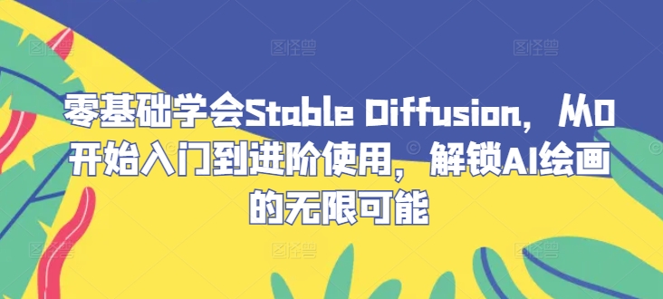 零基础学会Stable Diffusion，从0开始入门到进阶使用，解锁AI绘画的无限可能-中创网_专注互联网创业,项目资源整合