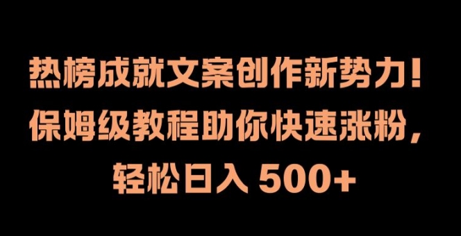 热榜成就文案创作新势力，保姆级教程助你快速涨粉，轻松日入 500+【揭秘】-中创网_专注互联网创业,项目资源整合