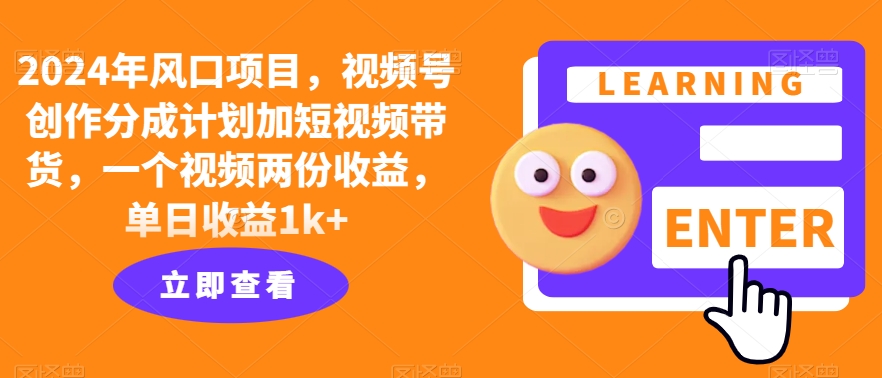 2024年风口项目，视频号创作分成计划加短视频带货，一个视频两份收益，单日收益1k+-中创网_专注互联网创业,项目资源整合
