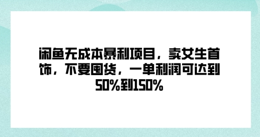 闲鱼无成本暴利项目，卖女生首饰，不要囤货，一单利润可达到50%到150%-番茄副业网