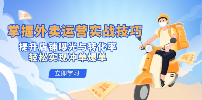 掌握外卖运营实战技巧，提升店铺曝光与转化率，轻松实现冲单爆单-中创网_专注互联网创业,项目资源整合